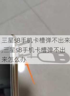 三星s8手机卡槽弹不出来,三星s8手机卡槽弹不出来怎么办