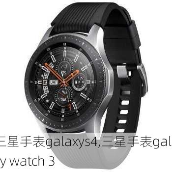 三星手表galaxys4,三星手表galaxy watch 3