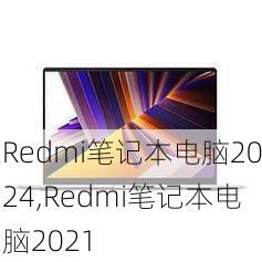 Redmi笔记本电脑2024,Redmi笔记本电脑2021