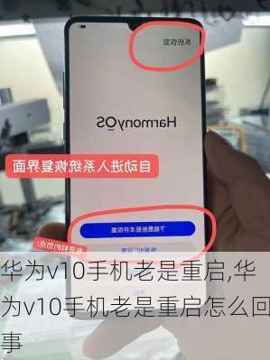 华为v10手机老是重启,华为v10手机老是重启怎么回事