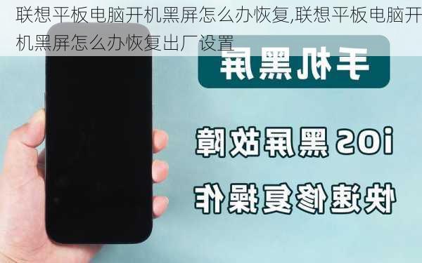 联想平板电脑开机黑屏怎么办恢复,联想平板电脑开机黑屏怎么办恢复出厂设置