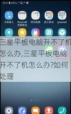 三星平板电脑开不了机怎么办,三星平板电脑开不了机怎么办?如何处理