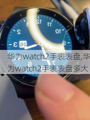 华为watch2手表表盘,华为watch2手表表盘多大