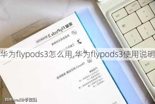 华为flypods3怎么用,华为flypods3使用说明