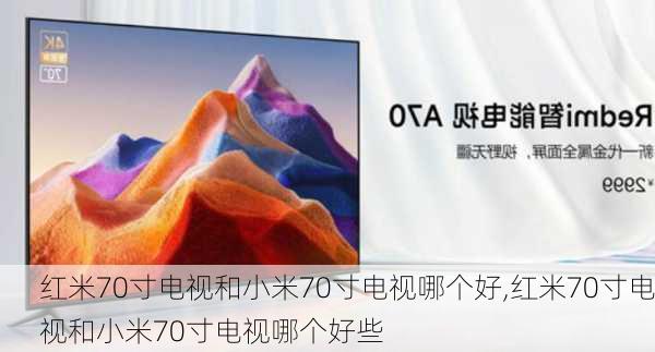 红米70寸电视和小米70寸电视哪个好,红米70寸电视和小米70寸电视哪个好些