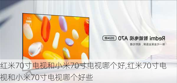 红米70寸电视和小米70寸电视哪个好,红米70寸电视和小米70寸电视哪个好些