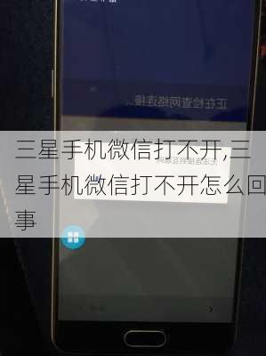 三星手机微信打不开,三星手机微信打不开怎么回事