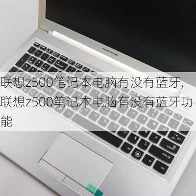 联想z500笔记本电脑有没有蓝牙,联想z500笔记本电脑有没有蓝牙功能