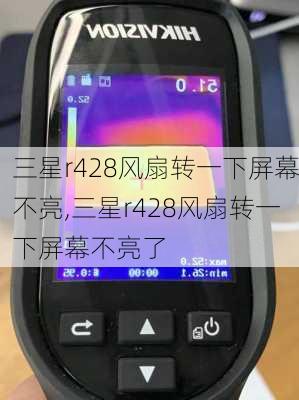 三星r428风扇转一下屏幕不亮,三星r428风扇转一下屏幕不亮了