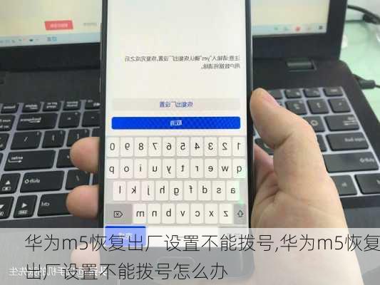 华为m5恢复出厂设置不能拨号,华为m5恢复出厂设置不能拨号怎么办