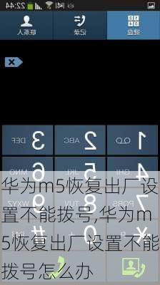 华为m5恢复出厂设置不能拨号,华为m5恢复出厂设置不能拨号怎么办