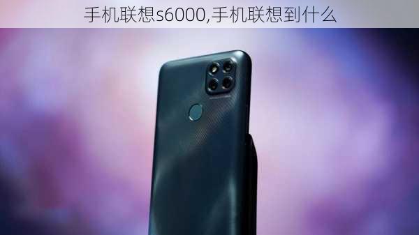 手机联想s6000,手机联想到什么