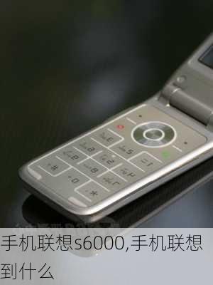 手机联想s6000,手机联想到什么