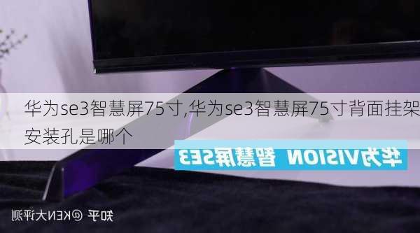 华为se3智慧屏75寸,华为se3智慧屏75寸背面挂架安装孔是哪个