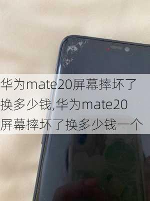 华为mate20屏幕摔坏了换多少钱,华为mate20屏幕摔坏了换多少钱一个