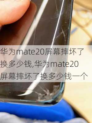 华为mate20屏幕摔坏了换多少钱,华为mate20屏幕摔坏了换多少钱一个