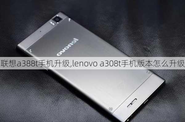 联想a388t手机升级,lenovo a308t手机版本怎么升级