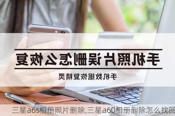 三星a6s相册照片删除,三星a60相册删除怎么找回