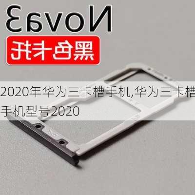 2020年华为三卡槽手机,华为三卡槽手机型号2020