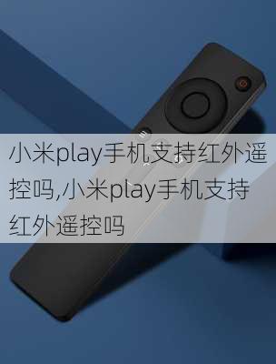 小米play手机支持红外遥控吗,小米play手机支持红外遥控吗