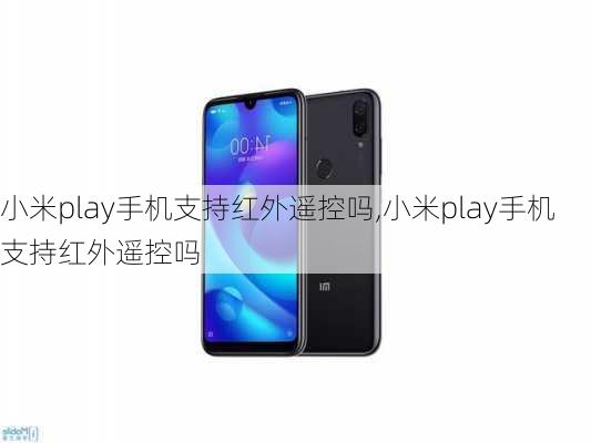 小米play手机支持红外遥控吗,小米play手机支持红外遥控吗