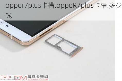 oppor7plus卡槽,oppoR7plus卡槽.多少钱