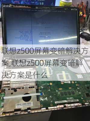 联想z500屏幕变暗解决方案,联想z500屏幕变暗解决方案是什么