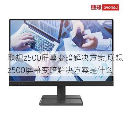 联想z500屏幕变暗解决方案,联想z500屏幕变暗解决方案是什么