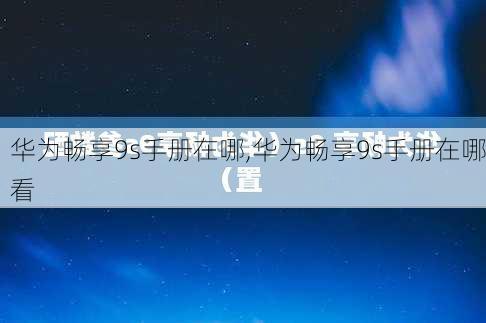 华为畅享9s手册在哪,华为畅享9s手册在哪看