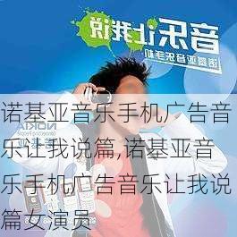 诺基亚音乐手机广告音乐让我说篇,诺基亚音乐手机广告音乐让我说篇女演员