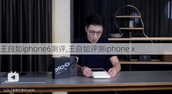 王自如iphone6测评,王自如评测iphone x