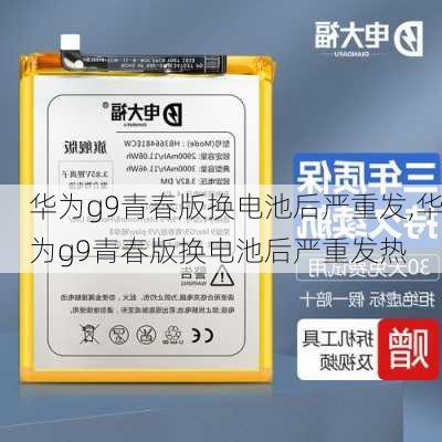 华为g9青春版换电池后严重发,华为g9青春版换电池后严重发热