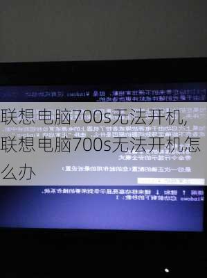 联想电脑700s无法开机,联想电脑700s无法开机怎么办