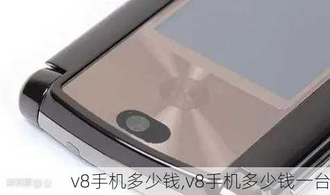 v8手机多少钱,v8手机多少钱一台