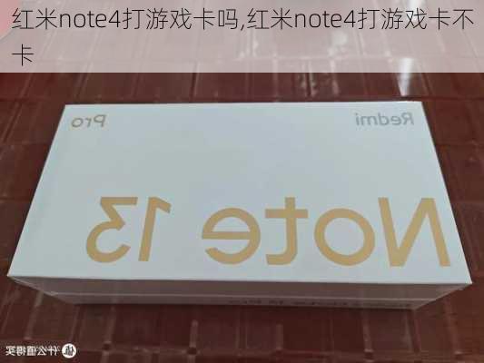 红米note4打游戏卡吗,红米note4打游戏卡不卡