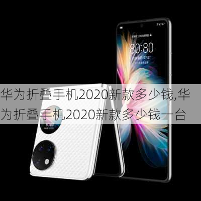 华为折叠手机2020新款多少钱,华为折叠手机2020新款多少钱一台