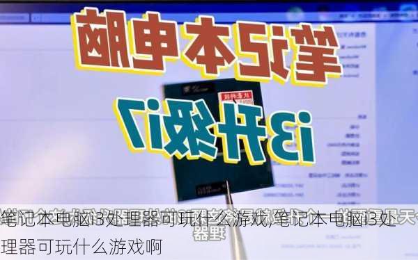 笔记本电脑i3处理器可玩什么游戏,笔记本电脑i3处理器可玩什么游戏啊