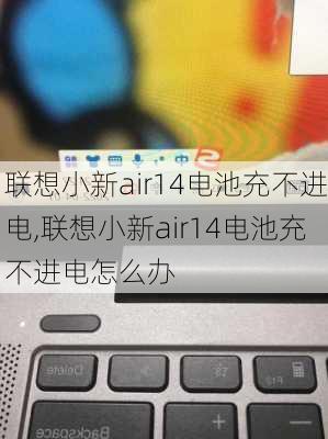 联想小新air14电池充不进电,联想小新air14电池充不进电怎么办