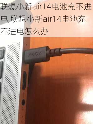 联想小新air14电池充不进电,联想小新air14电池充不进电怎么办