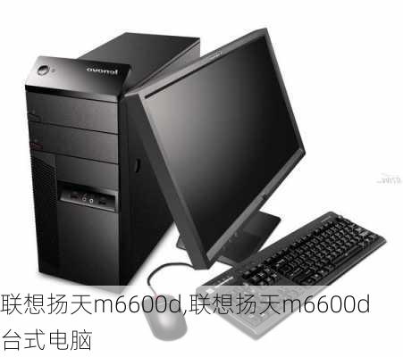 联想扬天m6600d,联想扬天m6600d台式电脑