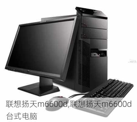 联想扬天m6600d,联想扬天m6600d台式电脑