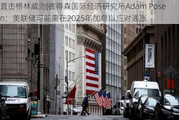 直击格林威治|彼得森国际经济研究所Adam Posen：美联储可能需在2025年加息以应对通胀