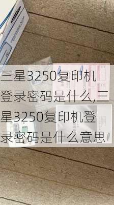 三星3250复印机登录密码是什么,三星3250复印机登录密码是什么意思