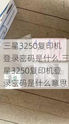 三星3250复印机登录密码是什么,三星3250复印机登录密码是什么意思