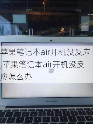 苹果笔记本air开机没反应,苹果笔记本air开机没反应怎么办