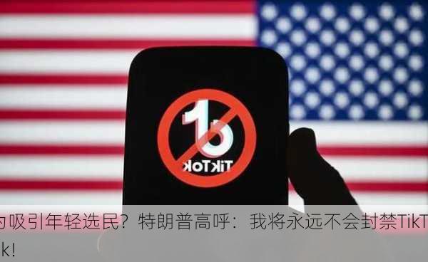 为吸引年轻选民？特朗普高呼：我将永远不会封禁TikTok！