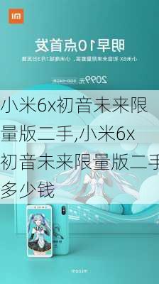 小米6x初音未来限量版二手,小米6x初音未来限量版二手多少钱