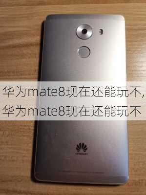 华为mate8现在还能玩不,华为mate8现在还能玩不