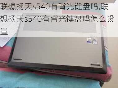 联想扬天s540有背光键盘吗,联想扬天s540有背光键盘吗怎么设置