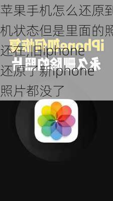 苹果手机怎么还原到新机状态但是里面的照片还在,旧iphone还原了新iphone照片都没了